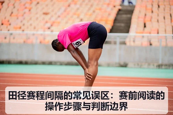 田径赛程间隔的常见误区：赛前阅读的操作步骤与判断边界