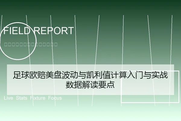 足球欧赔美盘波动与凯利值计算入门与实战数据解读要点